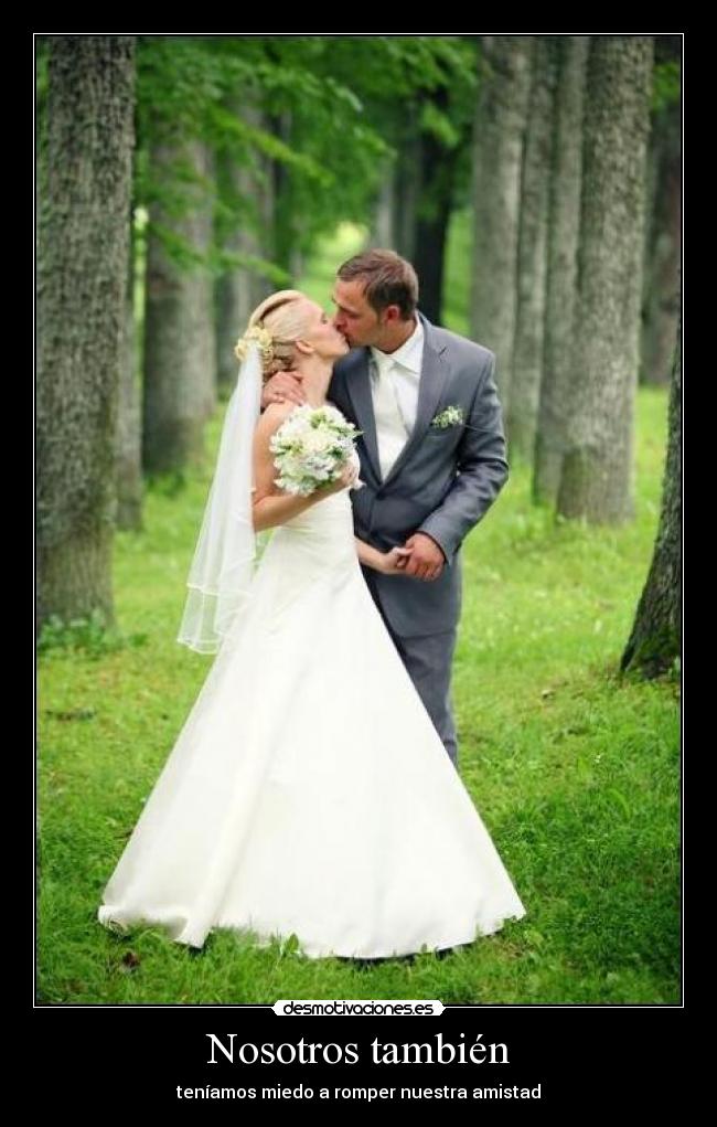 Nosotros también - teníamos miedo a romper nuestra amistad