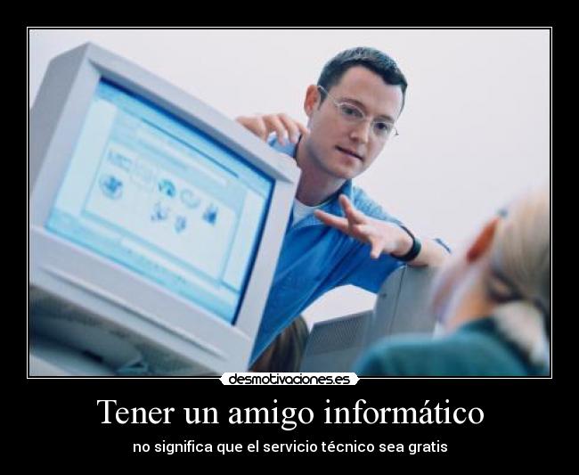 Tener un amigo informático - no significa que el servicio técnico sea gratis