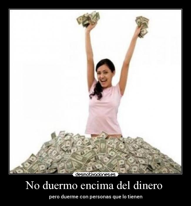 No duermo encima del dinero - pero duerme con personas que lo tienen