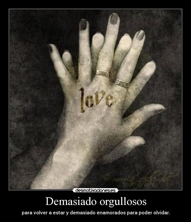 Demasiado orgullosos - para volver a estar y demasiado enamorados para poder olvidar.