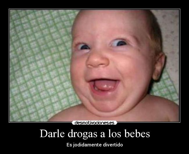 Darle drogas a los bebes - desmotivaciones.es
