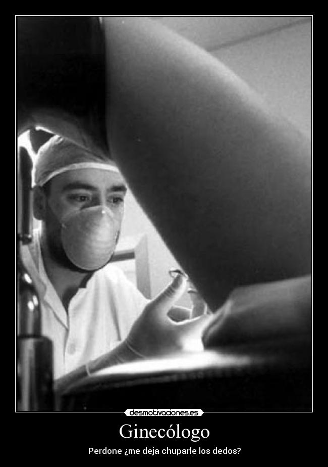 Ginecólogo - Perdone ¿me deja chuparle los dedos?