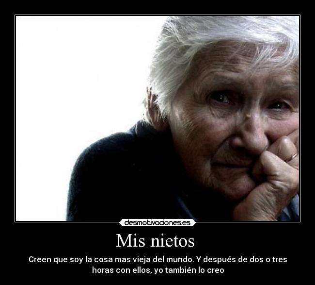 Mis nietos  - Creen que soy la cosa mas vieja del mundo. Y después de dos o tres
horas con ellos, yo también lo creo