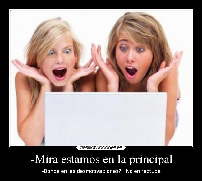 -Mira estamos en la principal - -Donde en las desmotivaciones? –No en redtube