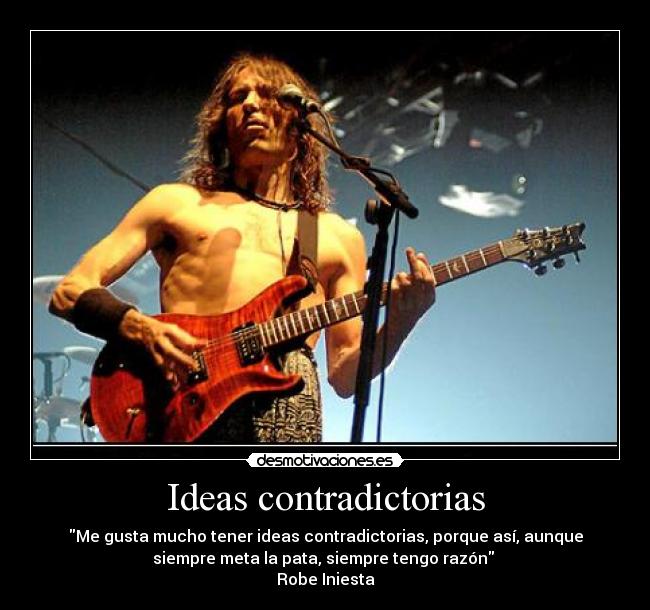 Ideas contradictorias - \Me gusta mucho tener ideas contradictorias, porque así, aunque siempre meta la pata, siempre tengo razón\ 
Robe Iniesta