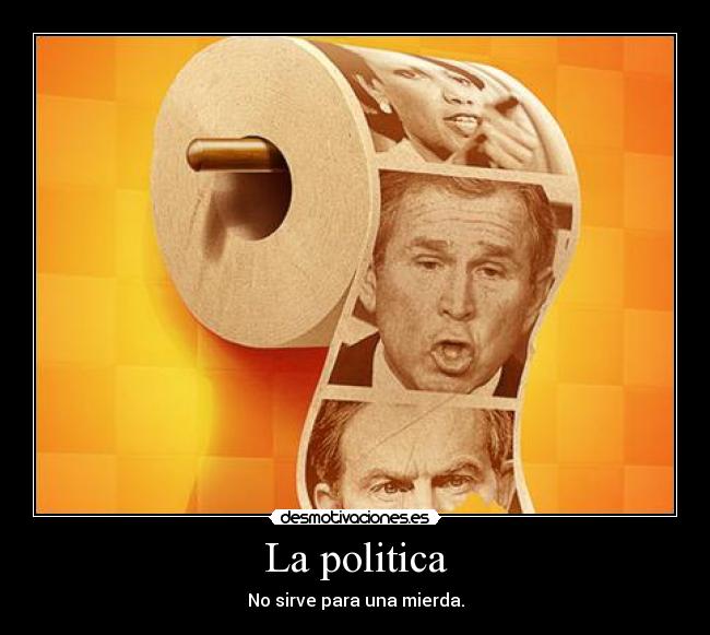 La politica - No sirve para una mierda.