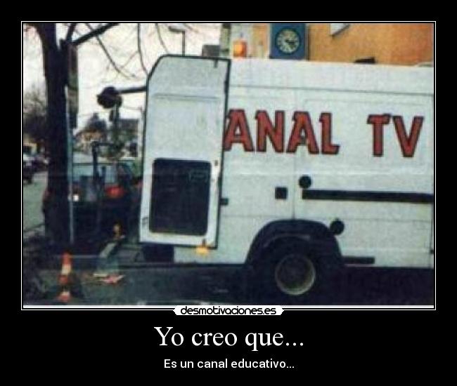 Yo creo que... - Es un canal educativo...