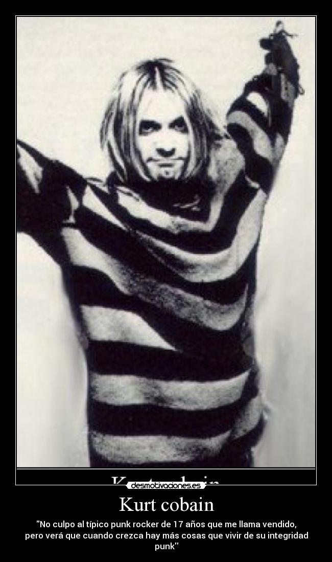 Kurt cobain - \No culpo al típico punk rocker de 17 años que me llama vendido, pero verá que cuando crezca hay más cosas que vivir de su integridad punk\\