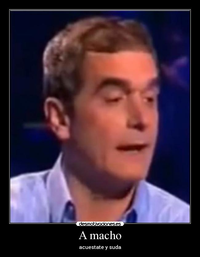 A macho - acuestate y suda