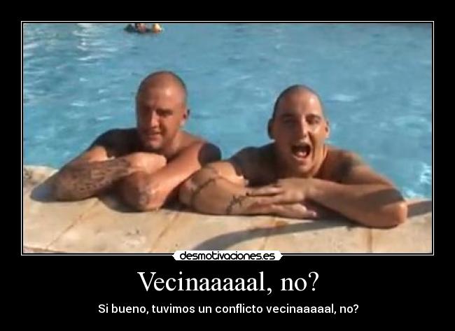 Vecinaaaaal, no? - Si bueno, tuvimos un conflicto vecinaaaaal, no?
