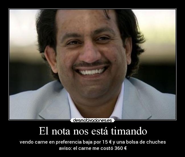 El nota nos está timando - vendo carne en preferencia baja por 15 € y una bolsa de chuches
aviso: el carne me costó 360 €