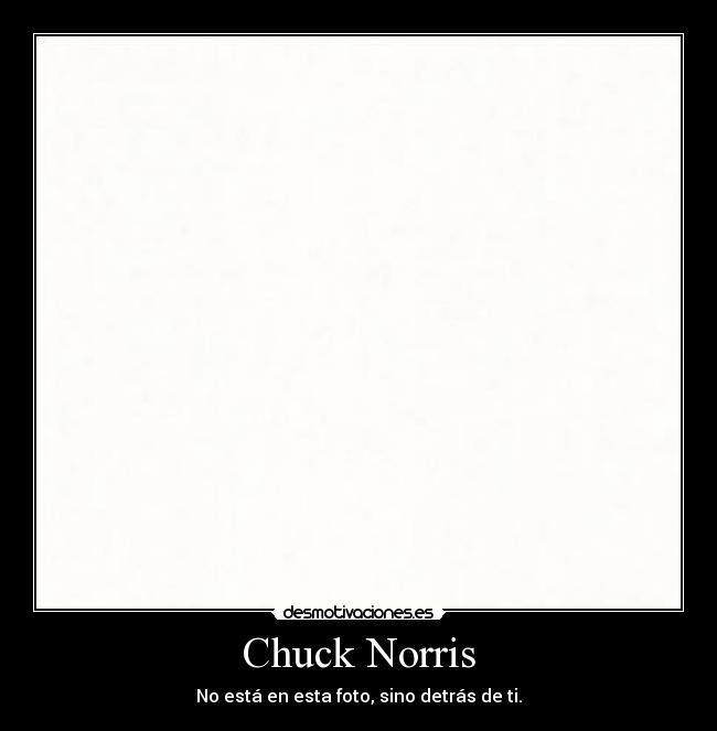 Chuck Norris - No está en esta foto, sino detrás de ti.