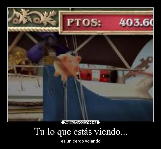 Tu lo que estás viendo... - es un cerdo volando