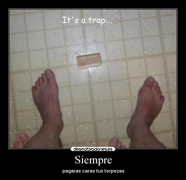 Siempre - pagaras caras tus torpezas