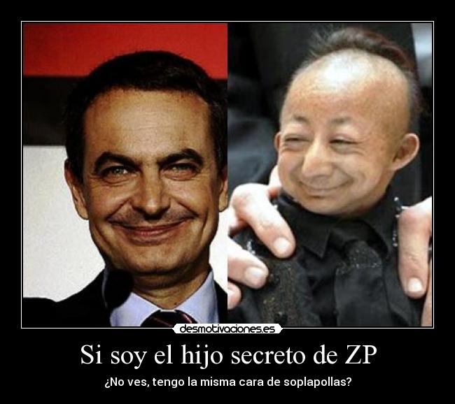 Si soy el hijo secreto de ZP - ¿No ves, tengo la misma cara de soplapollas?