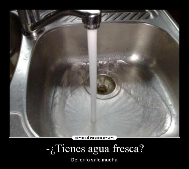 -¿Tienes agua fresca? -
