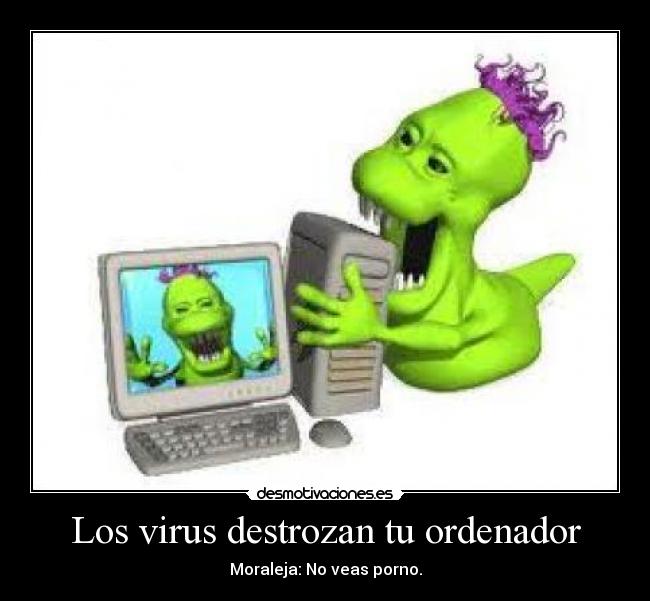 Los virus destrozan tu ordenador - Moraleja: No veas porno.