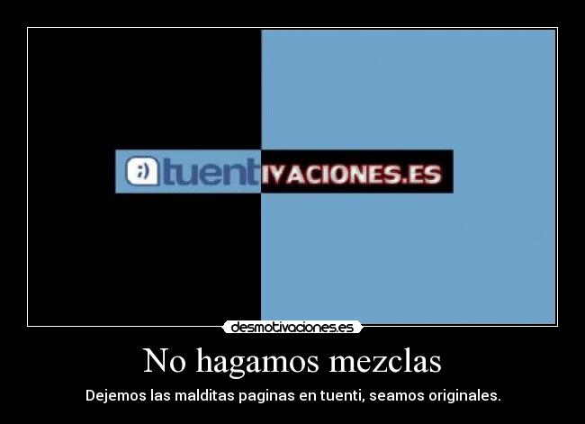 No hagamos mezclas - Dejemos las malditas paginas en tuenti, seamos originales.