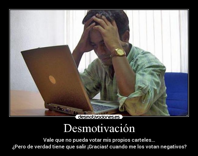 Desmotivación - Vale que no pueda votar mis propios carteles...
¿Pero de verdad tiene que salir ¡Gracias! cuando me los votan negativos?