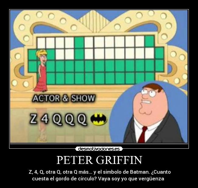 PETER GRIFFIN -  Z, 4, Q, otra Q, otra Q más... y el simbolo de Batman. ¿Cuanto cuesta el gordo de circulo? Vaya soy yo que vergüenza  