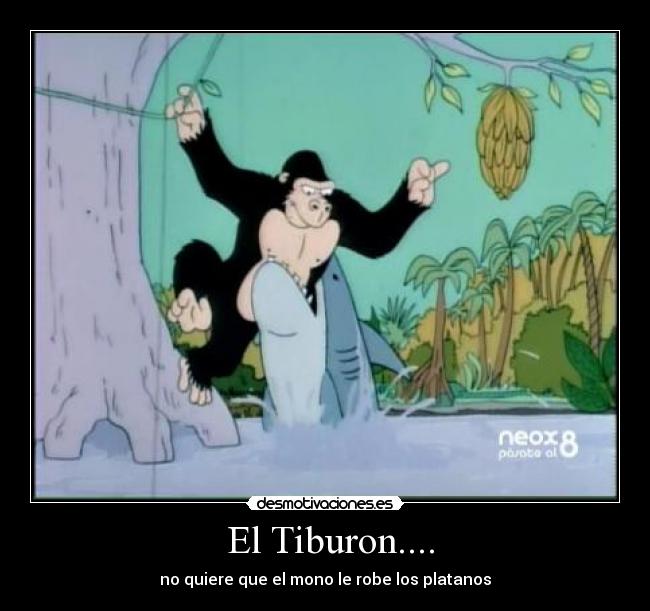  El Tiburon.... - no quiere que el mono le robe los platanos