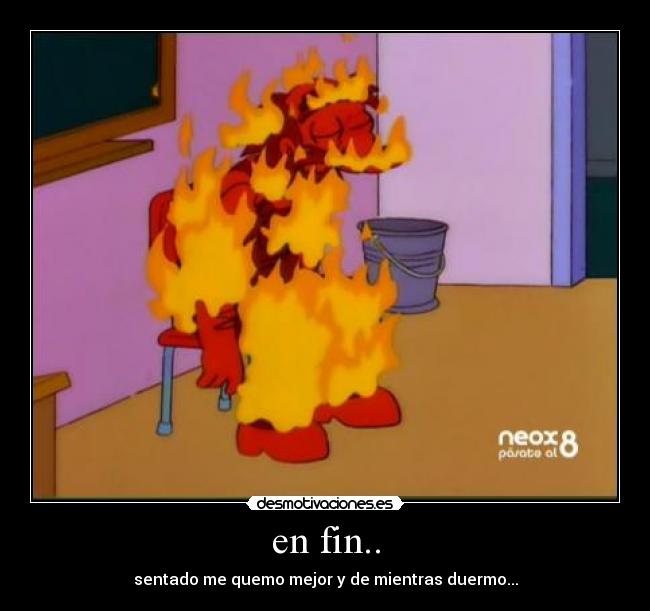 en fin.. - sentado me quemo mejor y de mientras duermo...