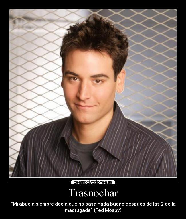 Trasnochar - \Mi abuela siempre decia que no pasa nada bueno despues de las 2 de la madrugada\ (Ted Mosby)