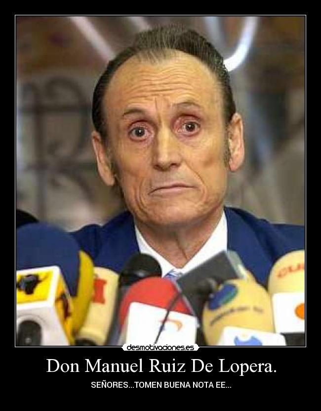 Don Manuel Ruiz De Lopera. - SEÑORES...TOMEN BUENA NOTA EE...
