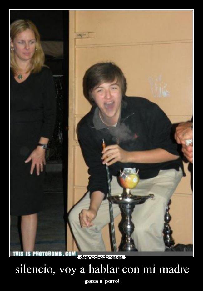 silencio, voy a hablar con mi madre - ¡¡pasa el porro!!