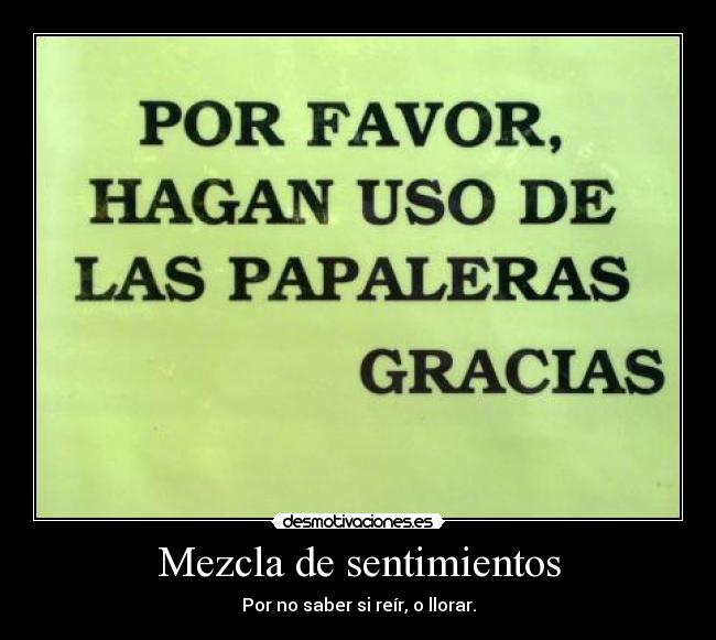 Mezcla de sentimientos - Por no saber si reír, o llorar.