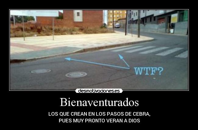 Bienaventurados - LOS QUE CREAN EN LOS PASOS DE CEBRA,
PUES MUY PRONTO VERAN A DIOS