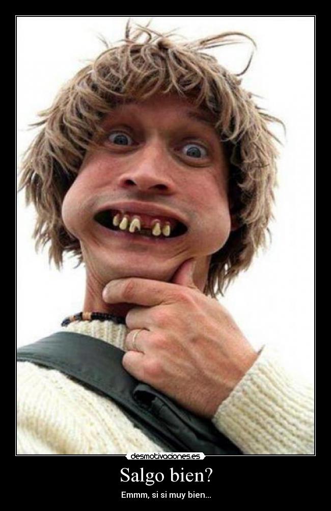 Salgo bien? - Emmm, si si muy bien...