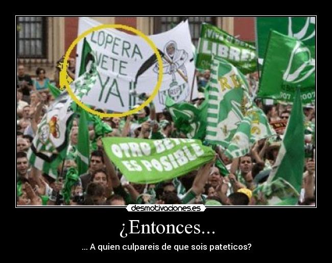 ¿Entonces... - ... A quien culpareis de que sois pateticos?