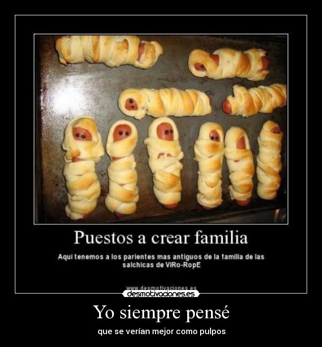 Yo siempre pensé - que se verían mejor como pulpos