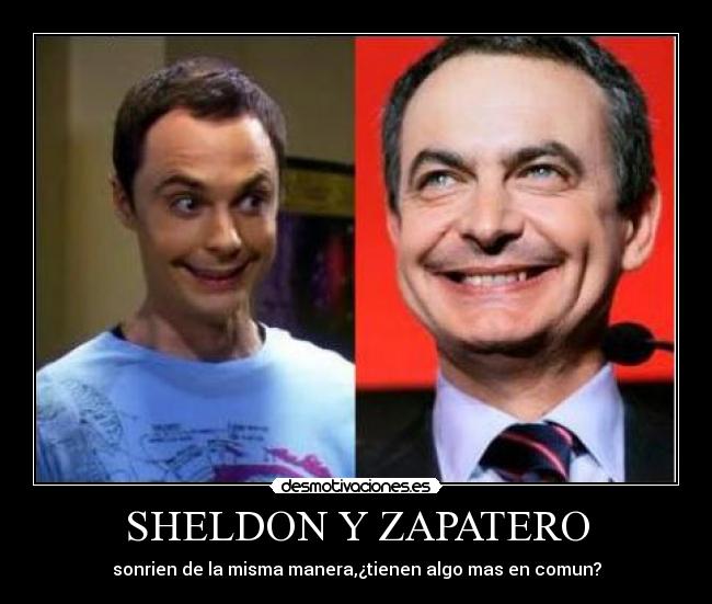 SHELDON Y ZAPATERO - sonrien de la misma manera,¿tienen algo mas en comun?
