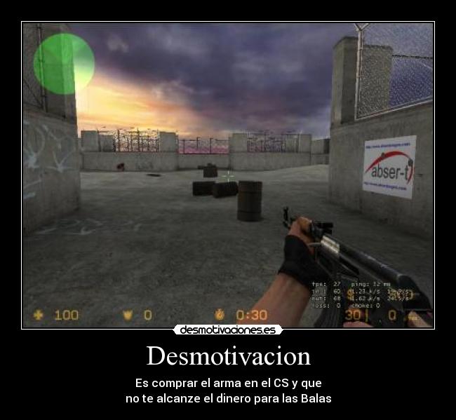 Desmotivacion - Es comprar el arma en el CS y que
no te alcanze el dinero para las Balas