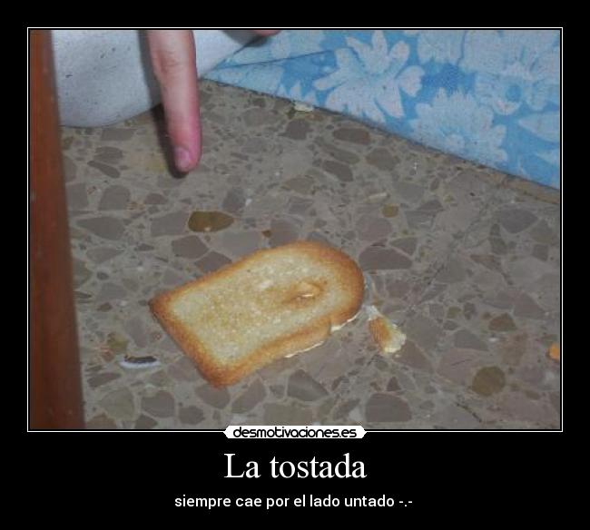 La tostada - siempre cae por el lado untado -.- 