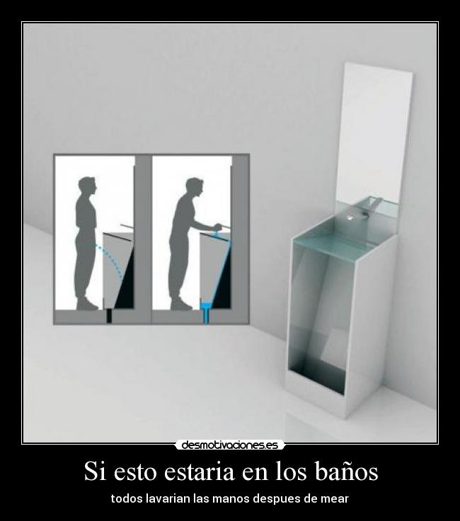 Si esto estaria en los baños - todos lavarian las manos despues de mear