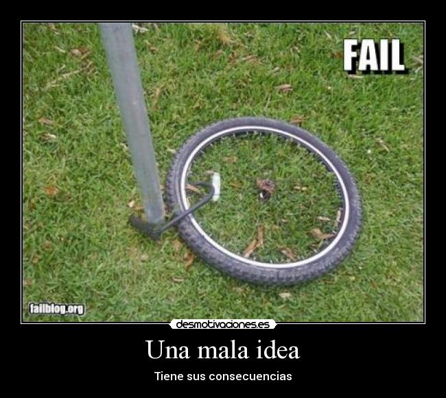 Una mala idea - Tiene sus consecuencias