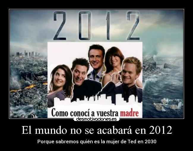 carteles mundo 2012 2030 fin del mundo como conoci vuestra madre ted mujer desmotivaciones