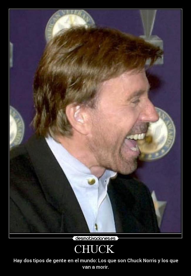 CHUCK  - Hay dos tipos de gente en el mundo: Los que son Chuck Norris y los que van a morir.