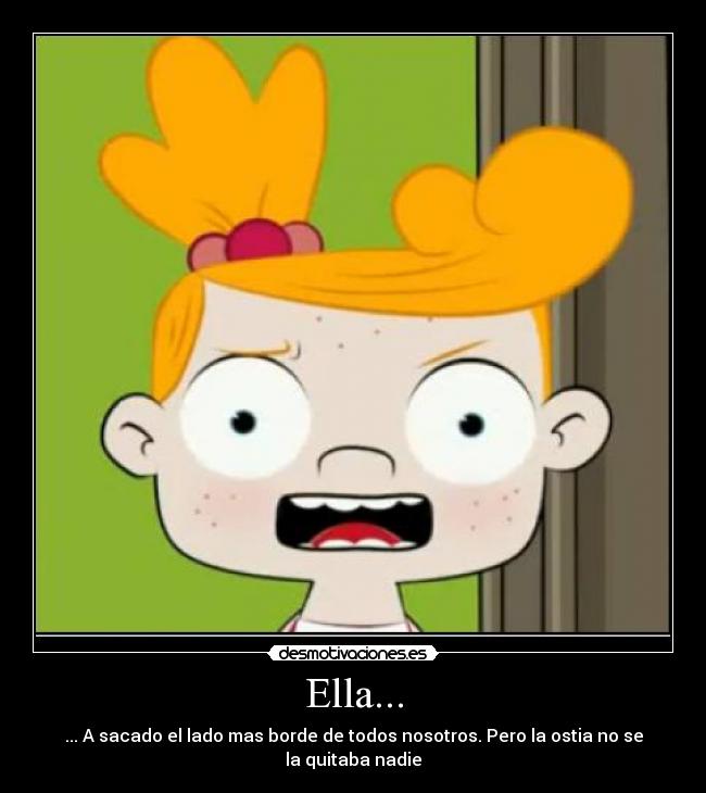 Ella... - ... A sacado el lado mas borde de todos nosotros. Pero la ostia no se la quitaba nadie