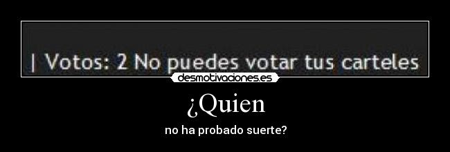 ¿Quien - no ha probado suerte?