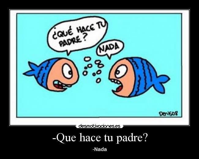 -Que hace tu padre? - -Nada