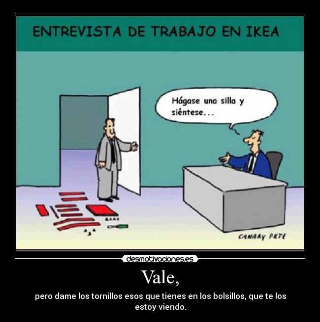 Vale, - pero dame los tornillos esos que tienes en los bolsillos, que te los estoy viendo.