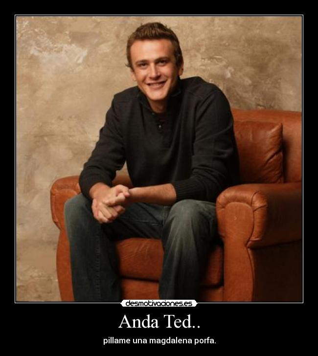 Anda Ted.. - pillame una magdalena porfa.