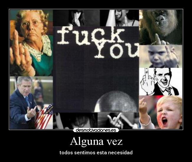 Alguna vez - todos sentimos esta necesidad