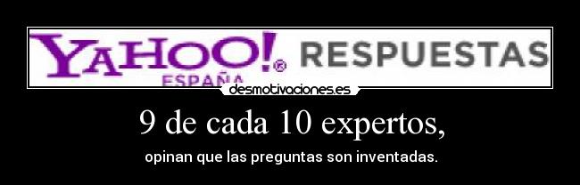 9 de cada 10 expertos, - opinan que las preguntas son inventadas.