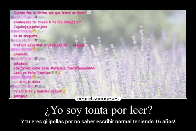 ¿Yo soy tonta por leer? - Y tu eres gilipollas por no saber escribir normal teniendo 16 años!