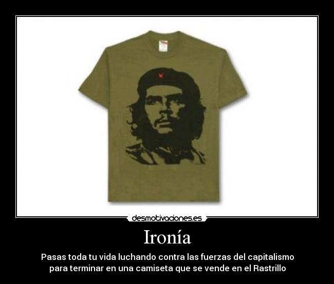 Ironía - Pasas toda tu vida luchando contra las fuerzas del capitalismo
para terminar en una camiseta que se vende en el Rastrillo